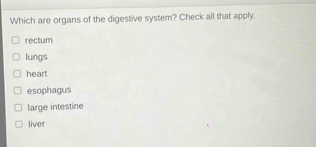 which are organs of the digestive system? check all that apply. \nrectum \nlungs \nheart \nesophagus \nlarge intestine \nliver