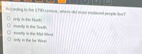 according to the 1790 census, where did most enslaved people live?\nonly in the north\nmostly in the south\nmostly in the mid - west\nonly in the far west