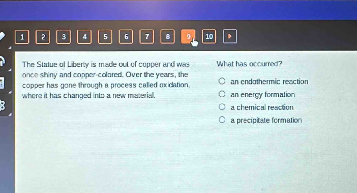 the statue of liberty is made out of copper and was once shiny and copper - colored. over the years, the copper has gone through a process called oxidation, where it has changed into a new material. what has occurred? an endothermic reaction an energy formation a chemical reaction a precipitate formation