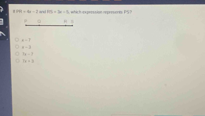 if pr = 4x - 2 and rs = 3x - 5, which expression represents ps?\np q r s\nx - 7\nx - 3\n7x - 7\n7x + 3