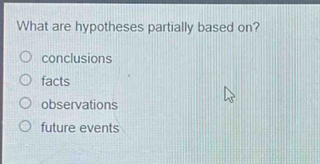 what are hypotheses partially based on?\nconclusions\nfacts\nobservations\nfuture events