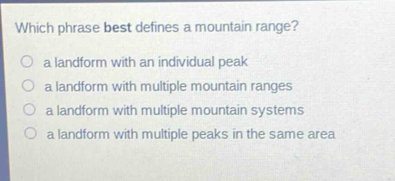 which phrase best defines a mountain range?\n a landform with an individual peak\n a landform with multiple mountain ranges\n a landform with multiple mountain systems\n a landform with multiple peaks in the same area