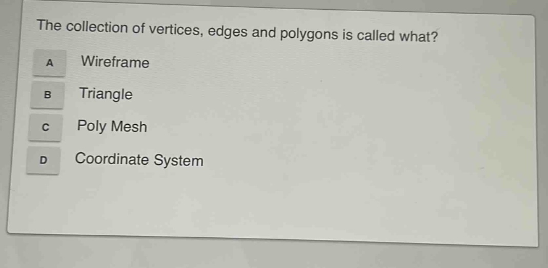 the collection of vertices, edges and polygons is called what?\na wireframe\nb triangle\nc poly mesh\nd coordinate system