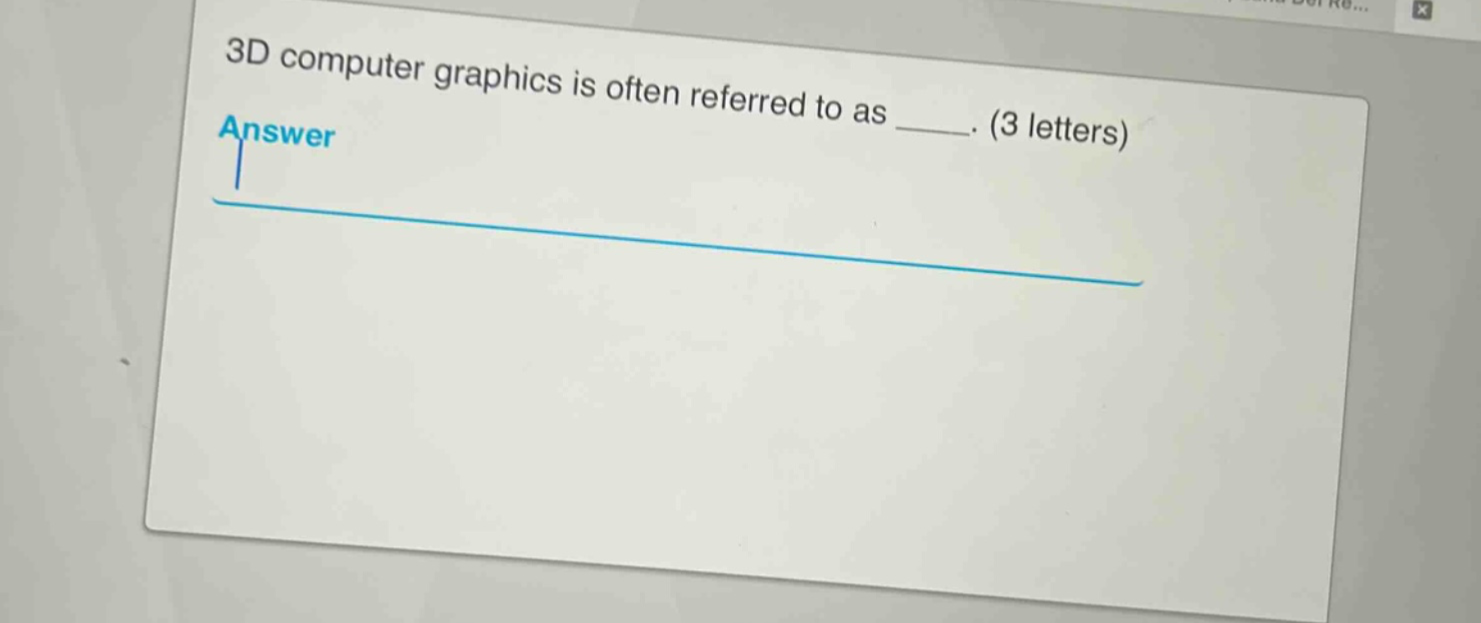 3d computer graphics is often referred to as ____. (3 letters)
