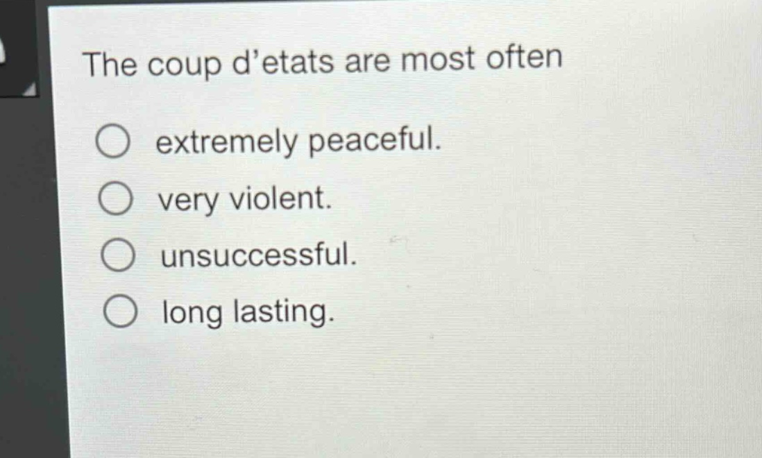 the coup detats are most often\n○ extremely peaceful.\n○ very violent.\n○ unsuccessful.\n○ long lasting.