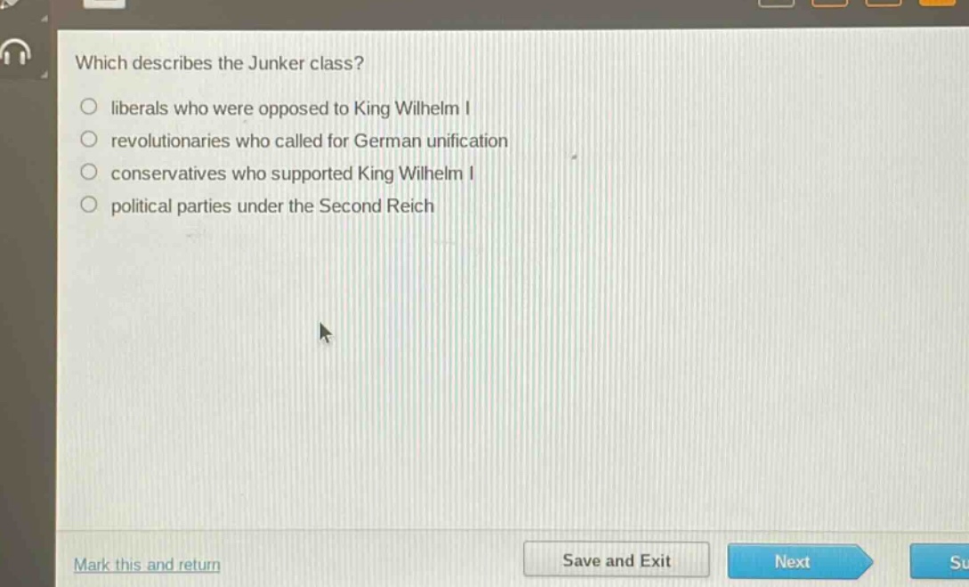 which describes the junker class?\n liberals who were opposed to king wilhelm i\n revolutionaries who called for german unification\n conservatives who supported king wilhelm i\n political parties under the second reich
