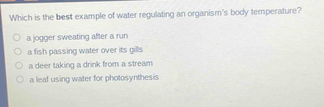 which is the best example of water regulating an organisms body temperature?\n a jogger sweating after a run\n a fish passing water over its gills\n a deer taking a drink from a stream\n a leaf using water for photosynthesis