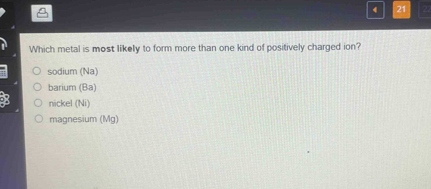 which metal is most likely to form more than one kind of positively charged ion?\n○ sodium (na)\n○ barium (ba)\n○ nickel (ni)\n○ magnesium (mg)