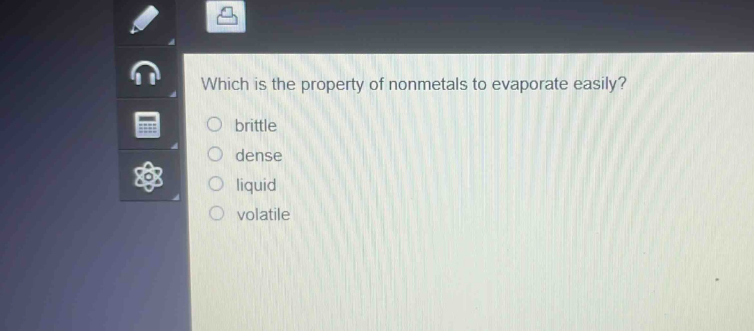 which is the property of nonmetals to evaporate easily?\nbrittle\ndense\nliquid\nvolatile