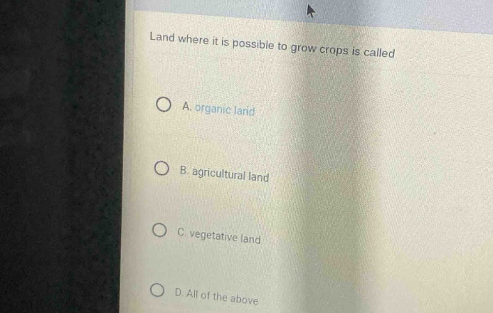 land where it is possible to grow crops is called\n\na. organic land\n\nb. agricultural land\n\nc. vegetative land\n\nd. all of the above