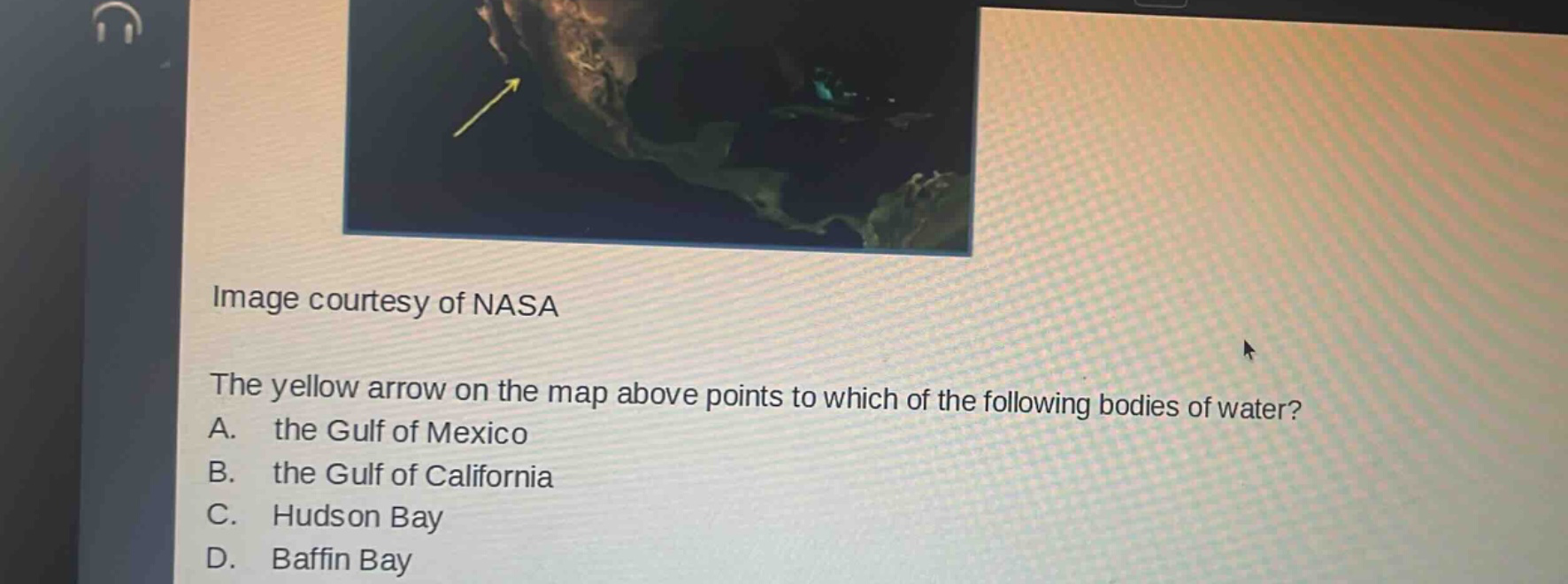 image courtesy of nasa\nthe yellow arrow on the map above points to which of the following bodies of water?\na. the gulf of mexico\nb. the gulf of california\nc. hudson bay\nd. baffin bay