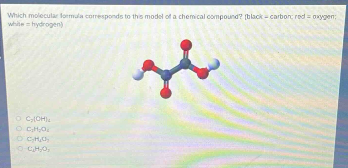 which molecular formula corresponds to this model of a chemical compound? (black = carbon; red = oxygen; white = hydrogen)\nc₂(oh)₄\nc₂h₂o₄\nc₂h₄o₂\nc₄h₂o₂