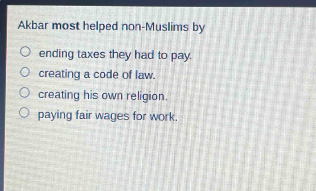 akbar most helped non - muslims by\nending taxes they had to pay.\ncreating a code of law.\ncreating his own religion.\npaying fair wages for work.