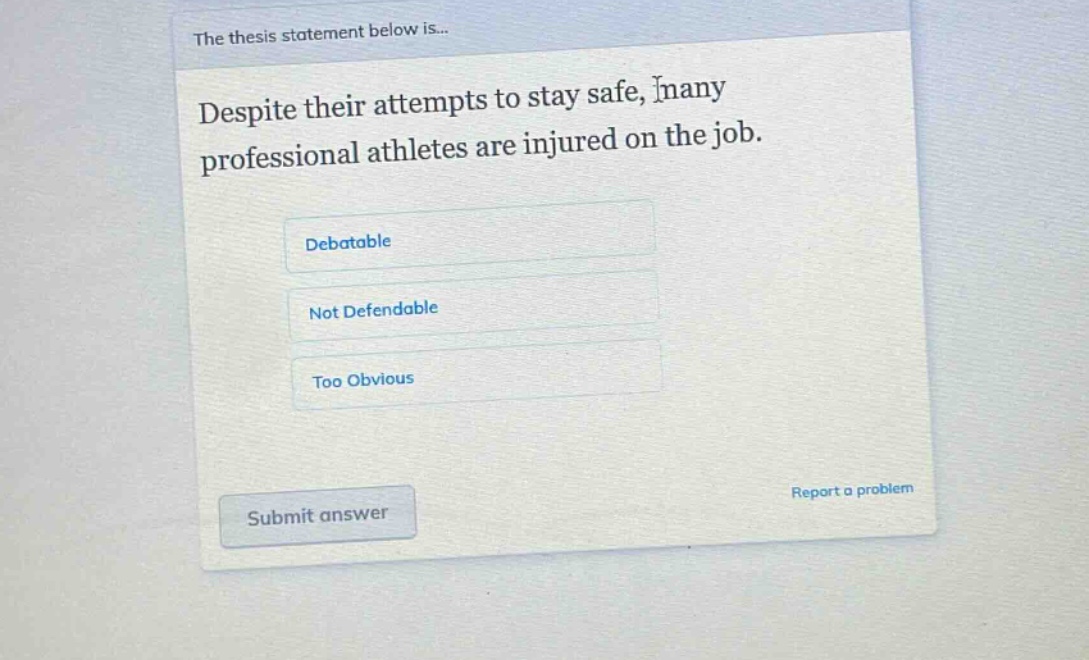 the thesis statement below is... despite their attempts to stay safe, many professional athletes are injured on the job. debatable not defendable too obvious