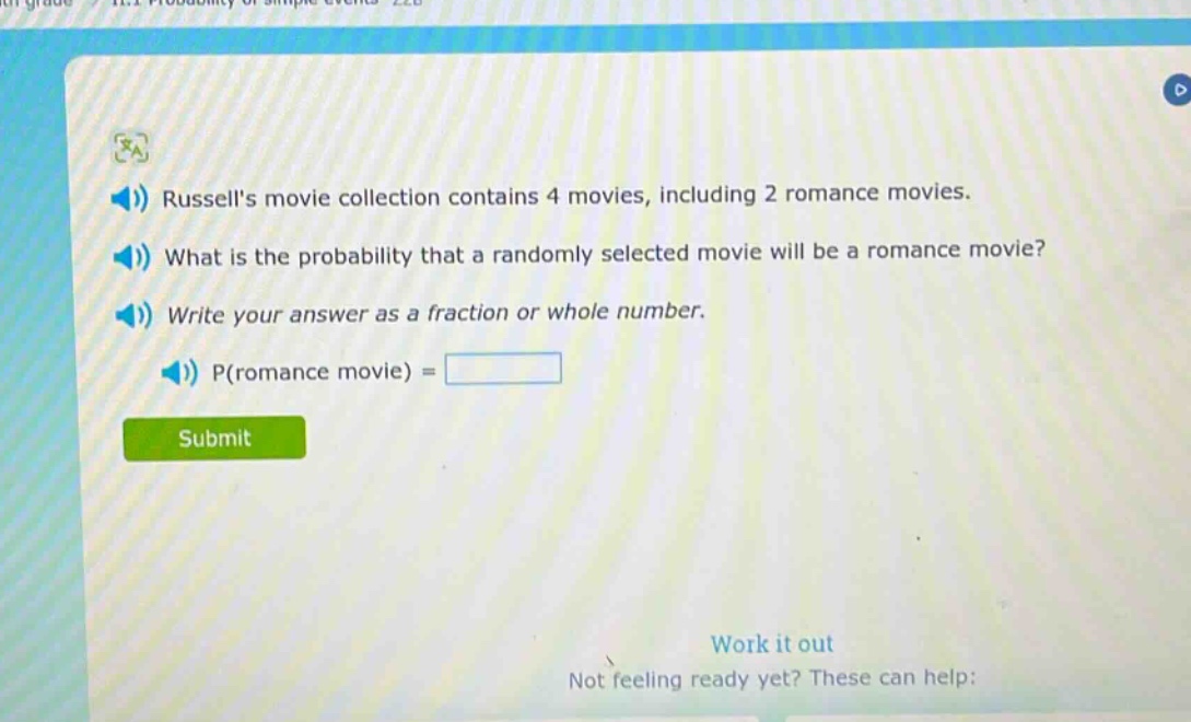 russells movie collection contains 4 movies, including 2 romance movies. what is the probability that a randomly selected movie will be a romance movie? write your answer as a fraction or whole number. p(romance movie) =
