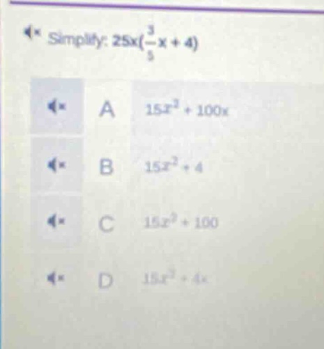 simplify: $25x(\\frac{3}{5}x + 4)$\na $15x^{2}+100x$\nb $15x^{2}+4$\nc $15x^{2}+100$\nd $15x^{2}+4x$