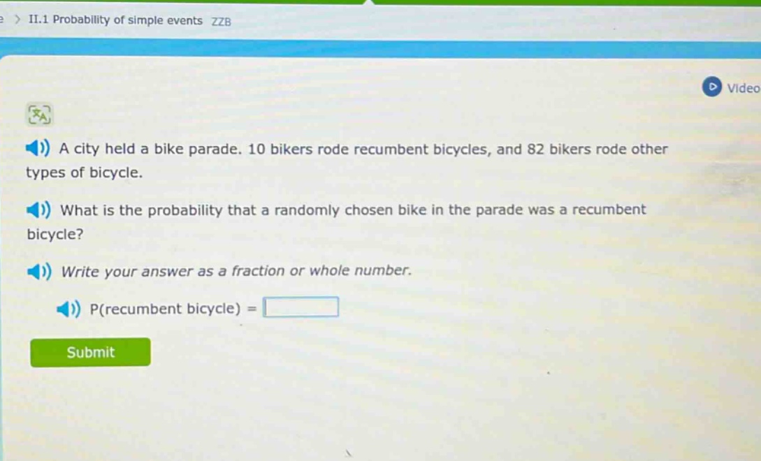 a city held a bike parade. 10 bikers rode recumbent bicycles, and 82 bikers rode other types of bicycle.\nwhat is the probability that a randomly chosen bike in the parade was a recumbent bicycle?\nwrite your answer as a fraction or whole number.\np(recumbent bicycle) =