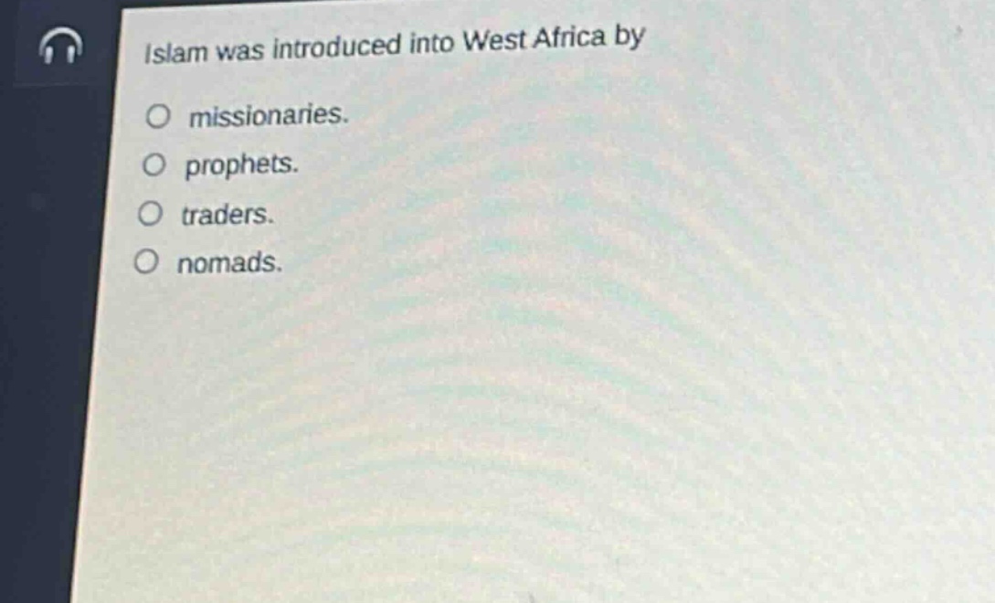 islam was introduced into west africa by\n○ missionaries.\n○ prophets.\n○ traders.\n○ nomads.