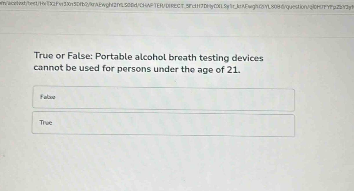 true or false: portable alcohol breath testing devices cannot be used for persons under the age of 21.\nfalse\ntrue