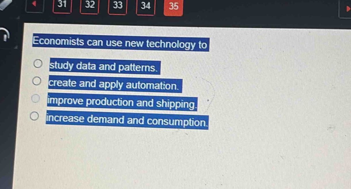 economists can use new technology to\nstudy data and patterns.\ncreate and apply automation.\nimprove production and shipping.\nincrease demand and consumption.