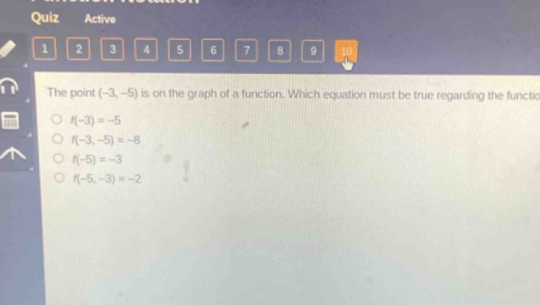 the point (-3, -5) is on the graph of a function. which equation must be true regarding the function?\n○ f(-3)=-5\n○ f(-3, -5)=-8\n○ f(-5)=-3\n○ f(-5, -3)=-2
