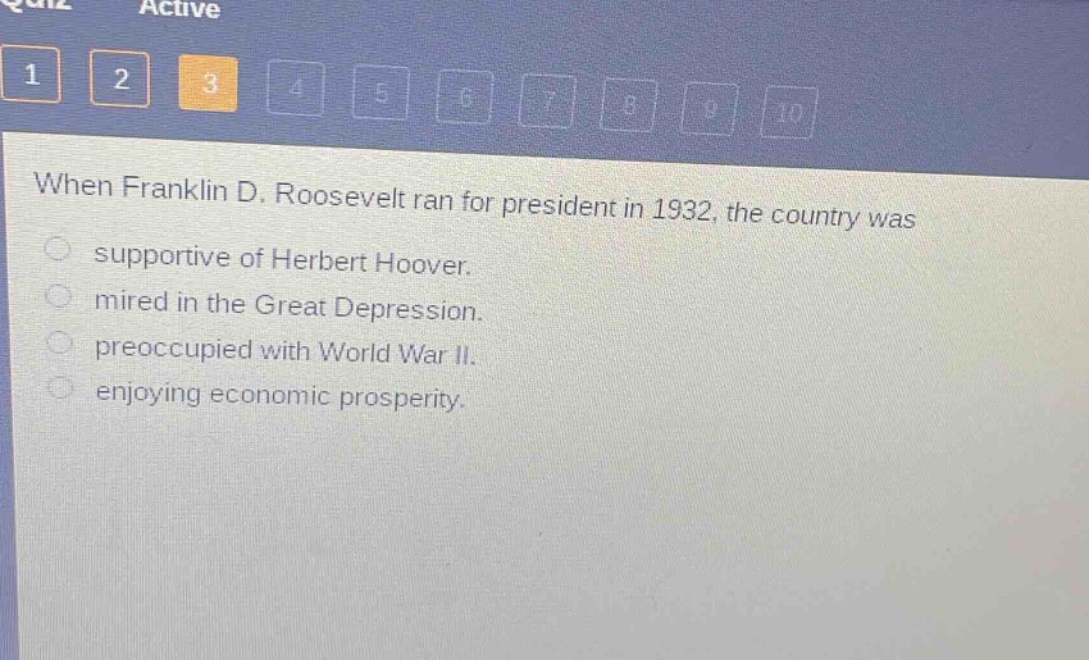 when franklin d. roosevelt ran for president in 1932, the country was\nsupportive of herbert hoover.\nmired in the great depression.\npreoccupied with world war ii.\nenjoying economic prosperity.