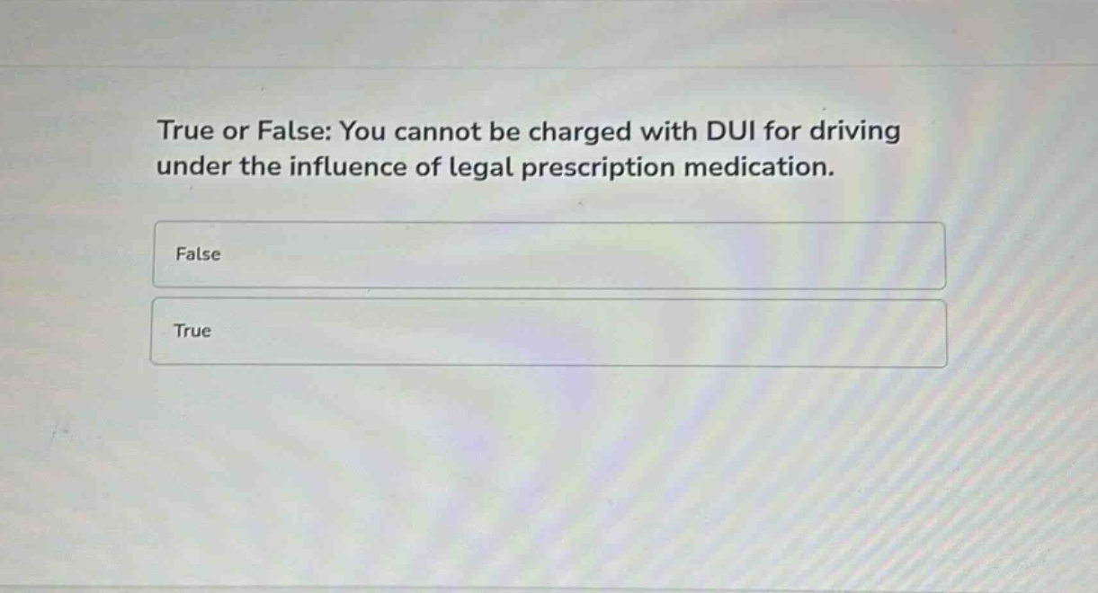 true or false: you cannot be charged with dui for driving under the influence of legal prescription medication.\nfalse\ntrue