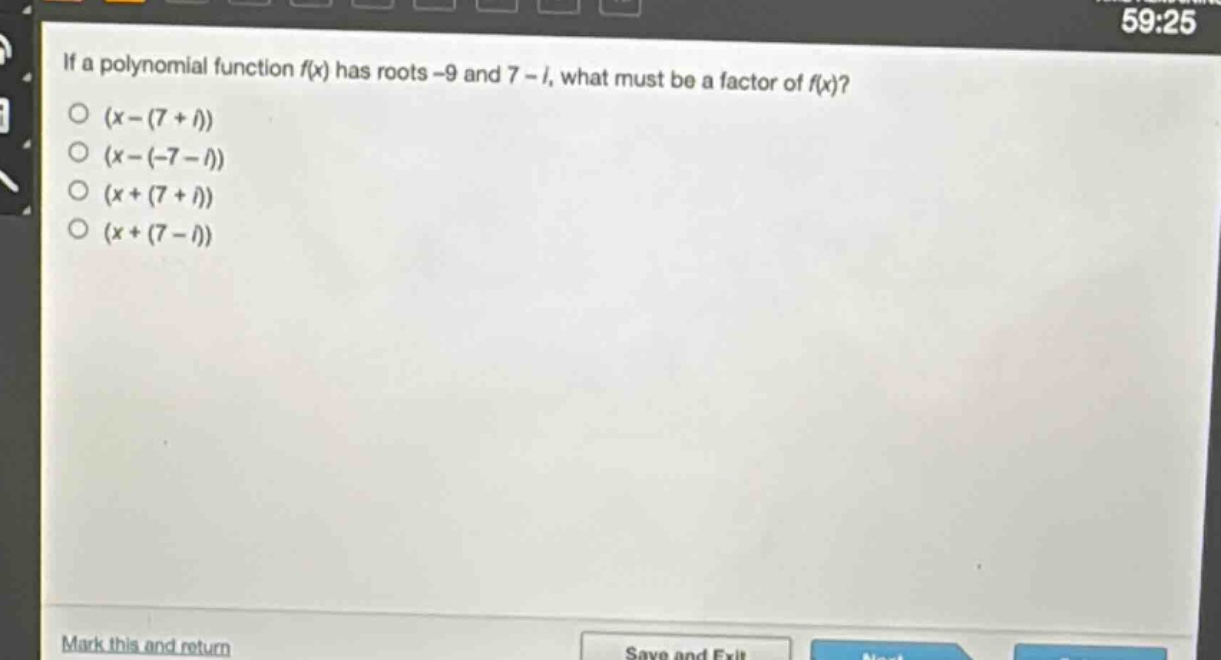 if a polynomial function f(x) has roots -9 and 7 - i, what must be a factor of f(x)?\n(x - (7 + i))\n(x - (-7 - i))\n(x + (7 + i))\n(x + (7 - i))