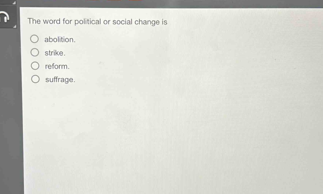 the word for political or social change is\n○ abolition.\n○ strike.\n○ reform.\n○ suffrage.