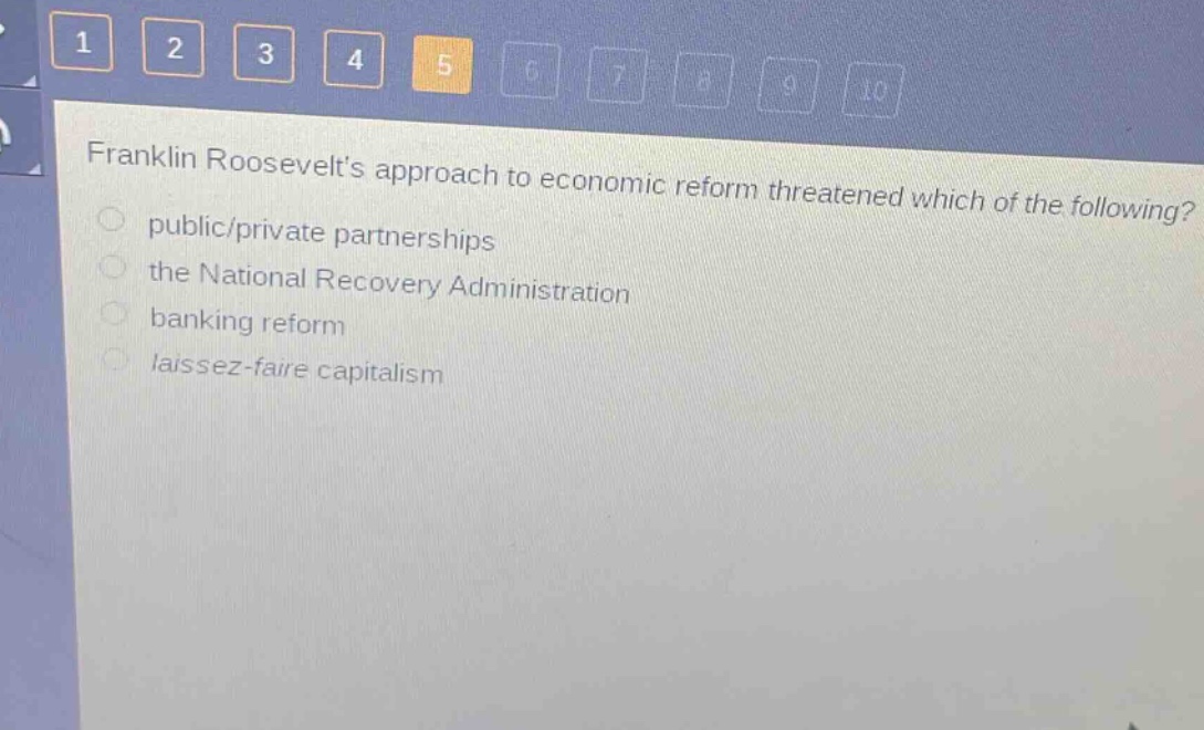 franklin roosevelts approach to economic reform threatened which of the following?\npublic/private partnerships\nthe national recovery administration\nbanking reform\nlaissez - faire capitalism