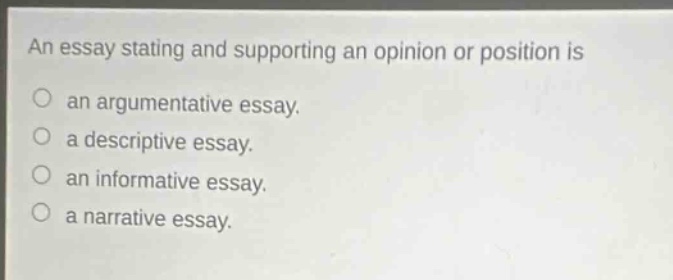 an essay stating and supporting an opinion or position is\nan argumentative essay.\na descriptive essay.\nan informative essay.\na narrative essay.