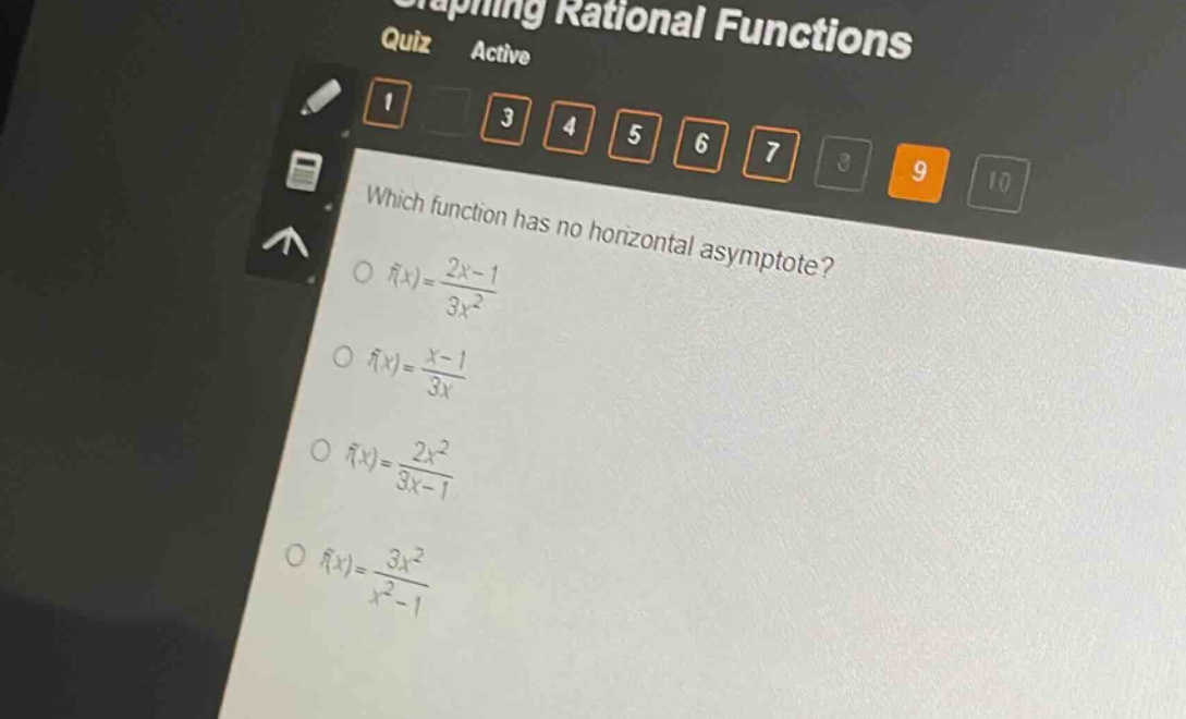 which function has no horizontal asymptote?\n f(x)=\frac{2x - 1}{3x^{2}}\n f(x)=\frac{x - 1}{3x}\n f(x)=\frac{2x^{2}}{3x - 1}\n f(x)=\frac{3x^{2}}{x^{2}-1}