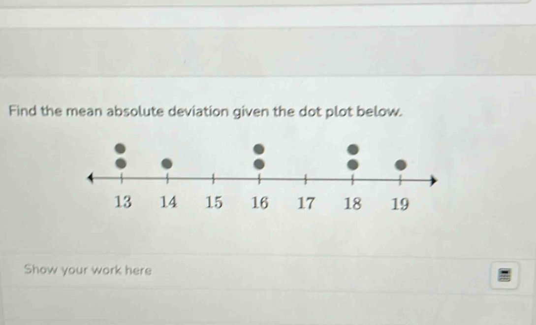 find the mean absolute deviation given the dot plot below.\nshow your work here