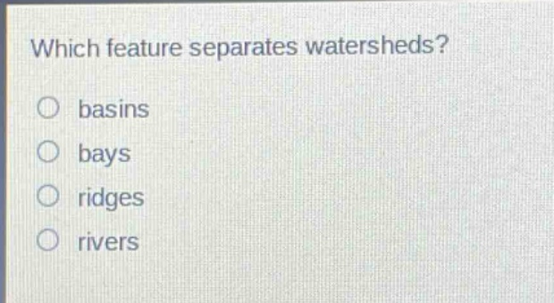 which feature separates watersheds?\no basins\no bays\no ridges\no rivers