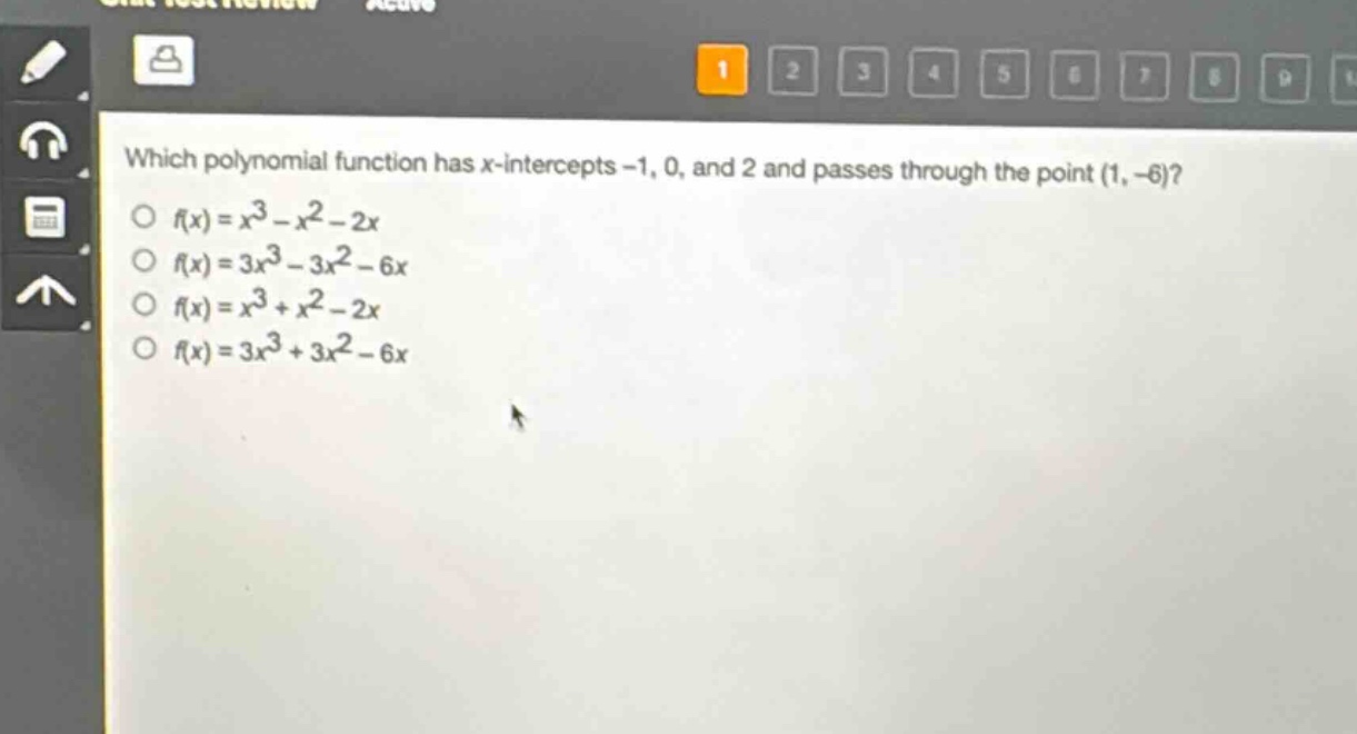 which polynomial function has x - intercepts -1, 0, and 2 and passes through the point (1, -6)?\n$f(x)=x^{3}-x^{2}-2x$\n$f(x)=3x^{3}-3x^{2}-6x$\n$f(x)=x^{3}+x^{2}-2x$\n$f(x)=3x^{3}+3x^{2}-6x$
