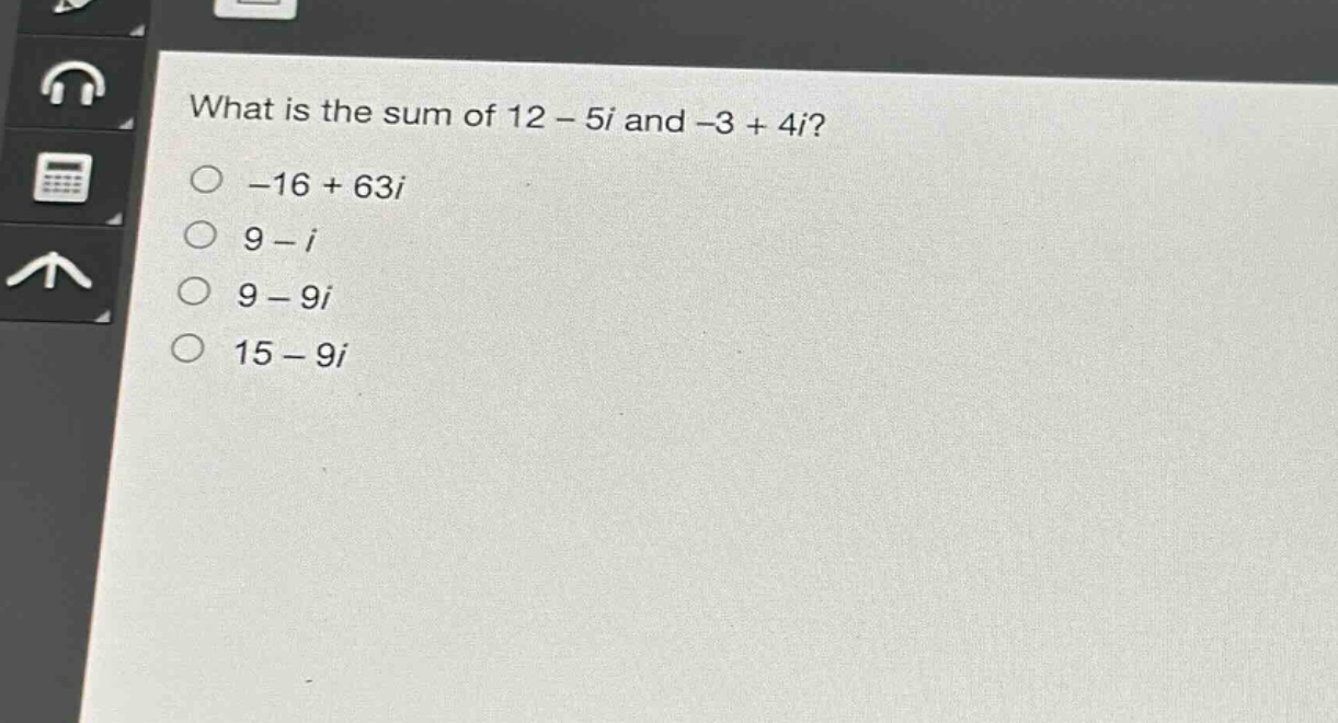 what is the sum of 12 - 5i and -3 + 4i?\n-16 + 63i\n9 - i\n9 - 9i\n15 - 9i
