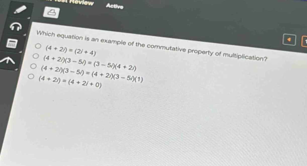 which equation is an example of the commutative property of multiplication?\n(4 + 2i)=(2i + 4)\n(4 + 2i)(3 - 5i)=(3 - 5i)(4 + 2i)\n(4 + 2i)(3 - 5i)=(4 + 2i)(3 - 5i)(1)\n(4 + 2i)=(4 + 2i+0)