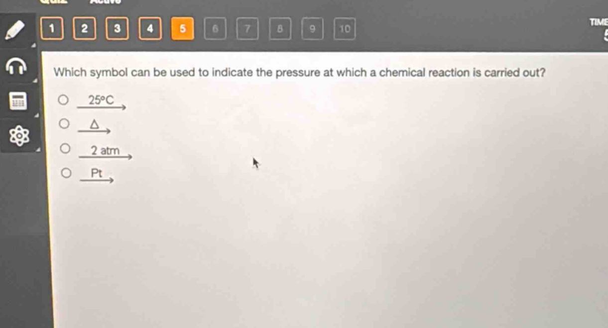 which symbol can be used to indicate the pressure at which a chemical reaction is carried out?\n$xrightarrow{25^{circ}c}$\n$xrightarrow{delta}$\n$xrightarrow{2 atm}$\n$xrightarrow{pt}$