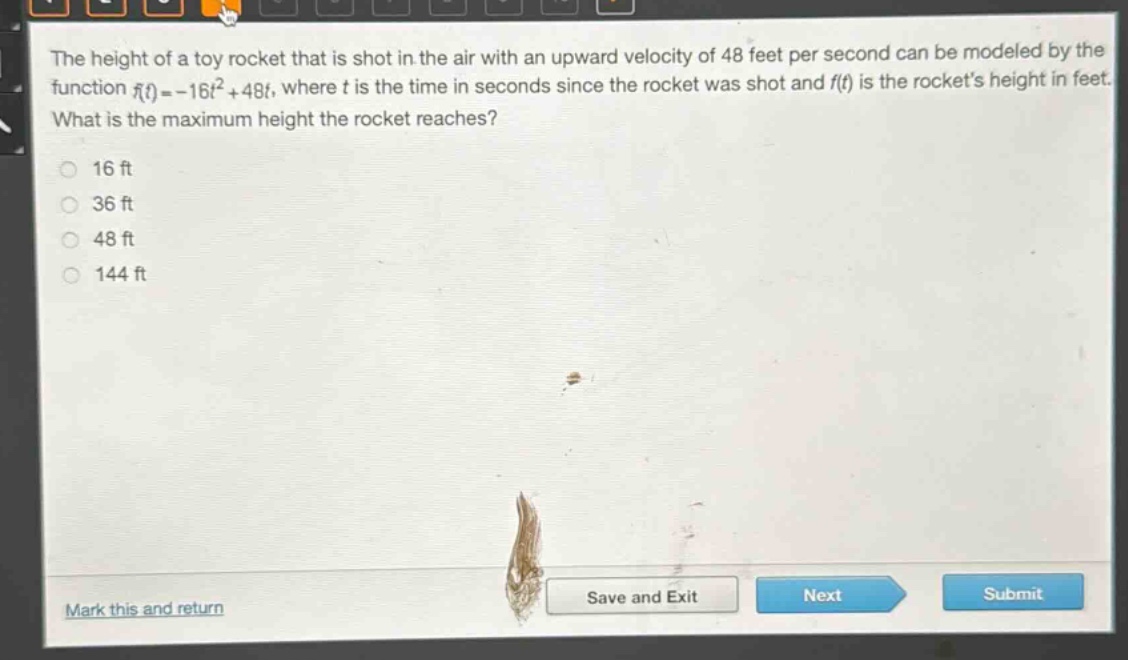 the height of a toy rocket that is shot in the air with an upward velocity of 48 feet per second can be modeled by the function (f(t)=-16t^{2}+48t), where (t) is the time in seconds since the rocket was shot and (f(t)) is the rockets height in feet. what is the maximum height the rocket reaches?\n16 ft\n36 ft\n48 ft\n144 ft