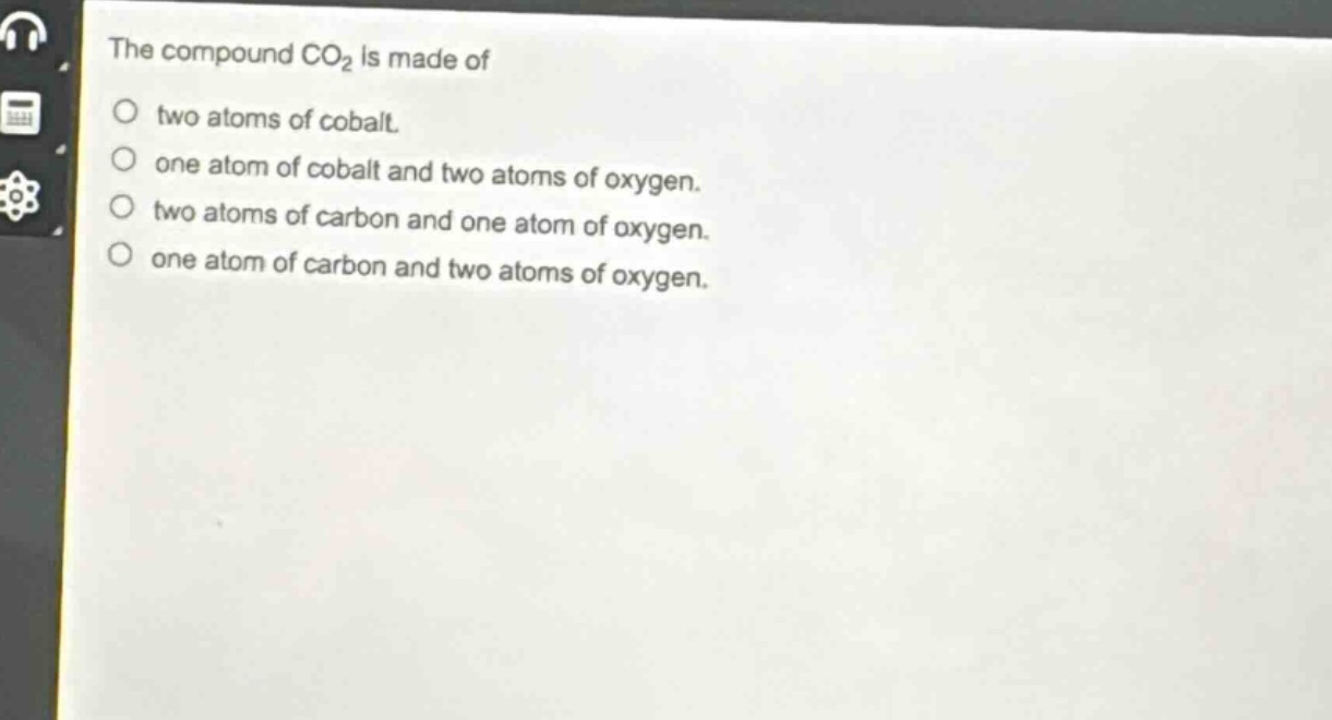 the compound co₂ is made of\ntwo atoms of cobalt.\none atom of cobalt and two atoms of oxygen.\ntwo atoms of carbon and one atom of oxygen.\none atom of carbon and two atoms of oxygen.