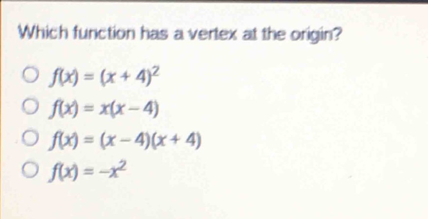 which function has a vertex at the origin?\no (f(x)=(x + 4)^2)\no (f(x)=x(x - 4))\no (f(x)=(x - 4)(x + 4))\no (f(x)=-x^2)