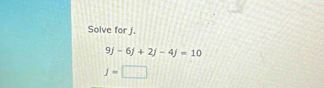 solve for j.\n9j - 6j + 2j - 4j = 10\nj =