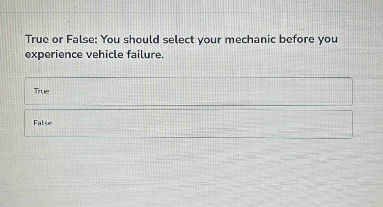 true or false: you should select your mechanic before you experience vehicle failure.\ntrue\nfalse
