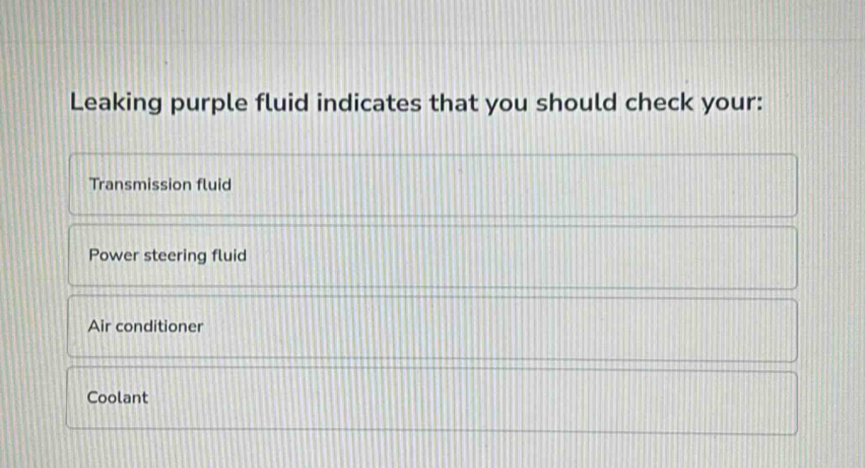 leaking purple fluid indicates that you should check your:\ntransmission fluid\npower steering fluid\nair conditioner\ncoolant