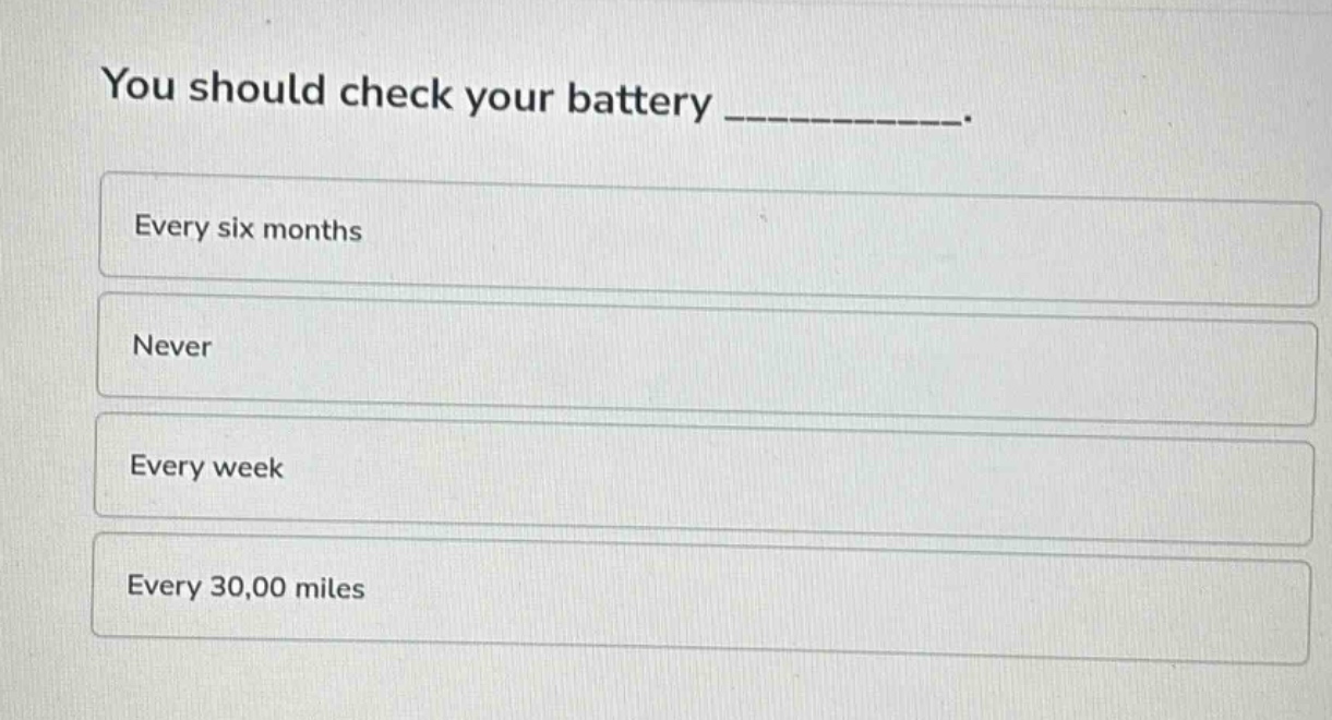 you should check your battery __________. every six months never every week every 30,00 miles