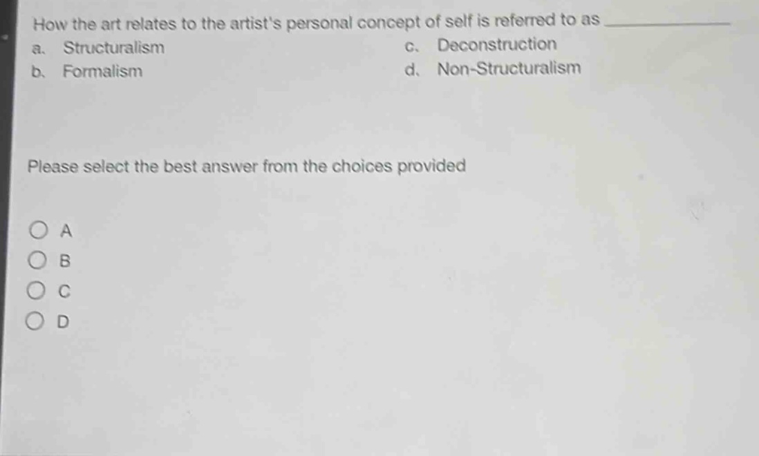 how the art relates to the artists personal concept of self is referred to as \na. structuralism c. deconstruction\nb. formalism d. non - structuralism\nplease select the best answer from the choices provided\n○ a\n○ b\n○ c\n○ d