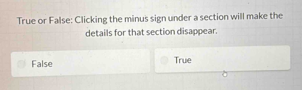 true or false: clicking the minus sign under a section will make the details for that section disappear.\nfalse\ntrue