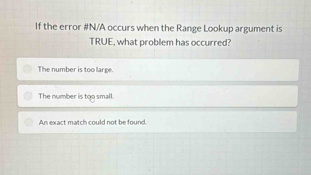 if the error #n/a occurs when the range lookup argument is true, what problem has occurred?\nthe number is too large.\nthe number is too small.\nan exact match could not be found.