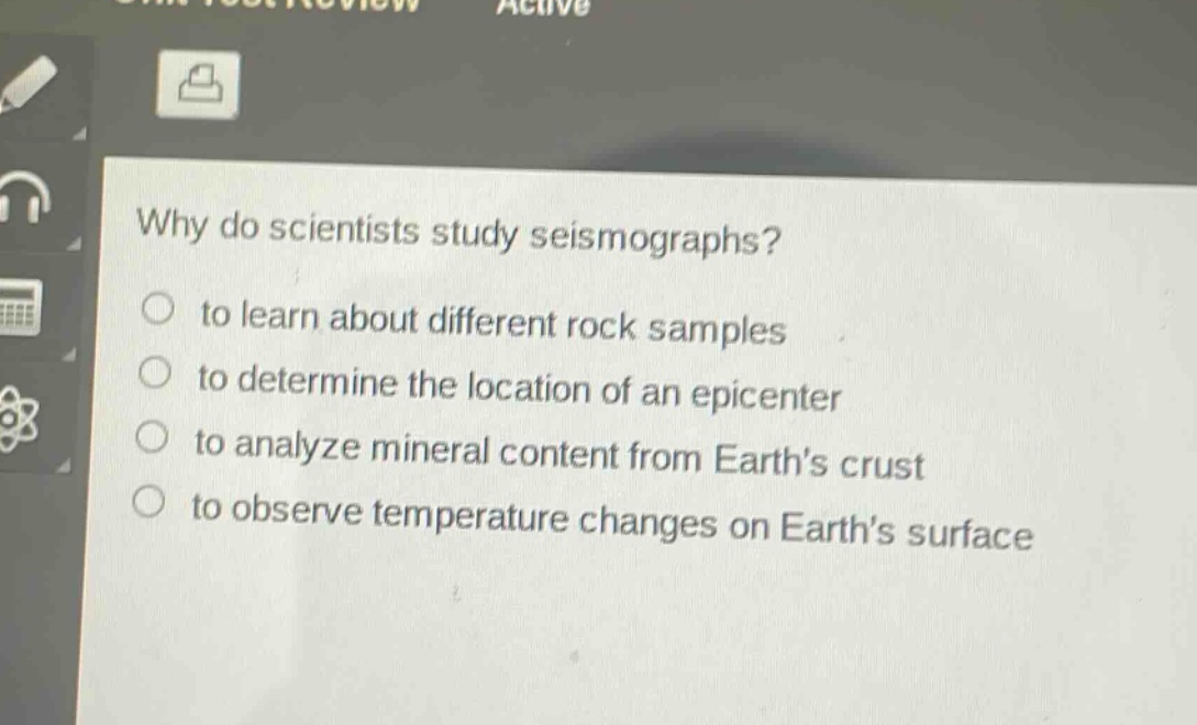 why do scientists study seismographs?\n to learn about different rock samples\n to determine the location of an epicenter\n to analyze mineral content from earth’s crust\n to observe temperature changes on earth’s surface