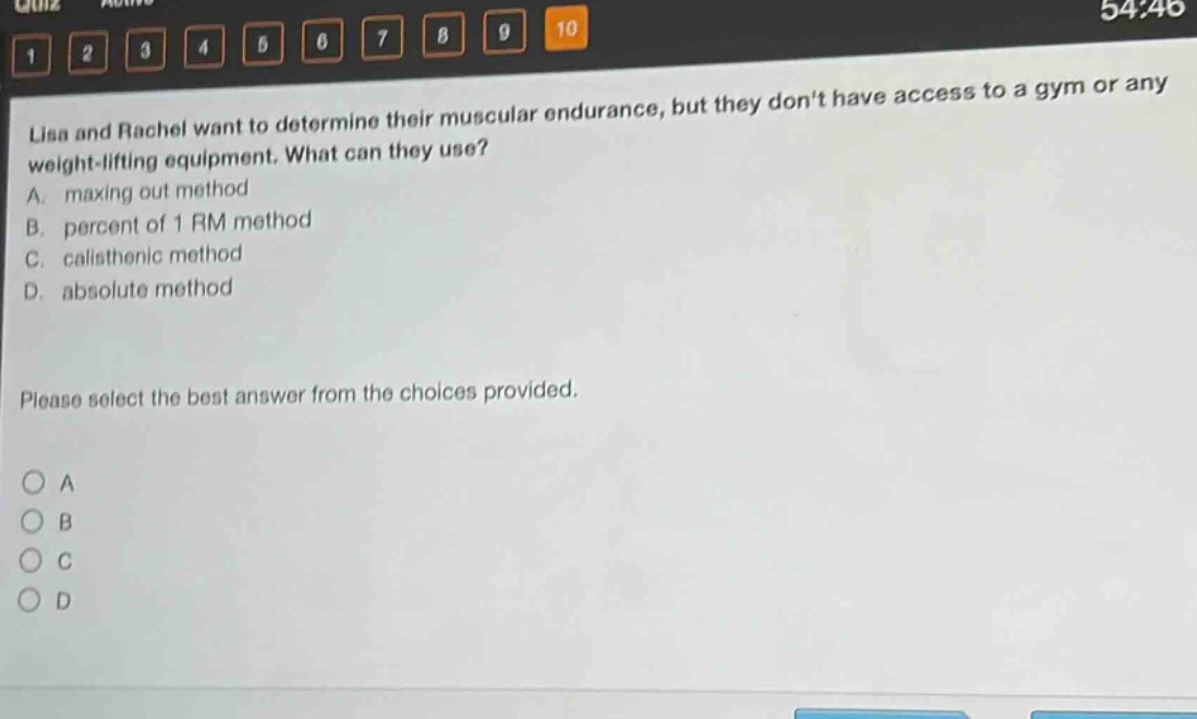 lisa and rachel want to determine their muscular endurance, but they dont have access to a gym or any weight - lifting equipment. what can they use? a. maxing out method b. percent of 1 rm method c. calisthenic method d. absolute method please select the best answer from the choices provided.